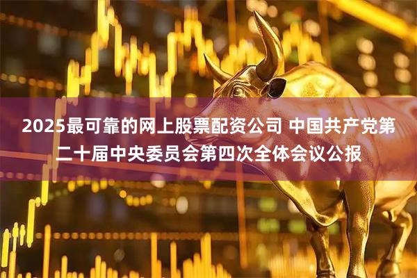 2025最可靠的网上股票配资公司 中国共产党第二十届中央委员会第四次全体会议公报