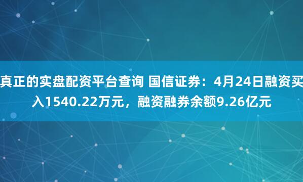 真正的实盘配资平台查询 国信证券：4月24日融资买入1540.22万元，融资融券余额9.26亿元