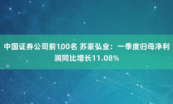 中国证券公司前100名 苏豪弘业：一季度归母净利润同比增长11.08%