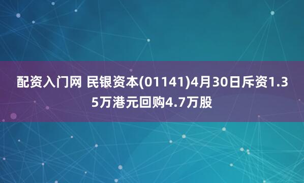 配资入门网 民银资本(01141)4月30日斥资1.35万港元回购4.7万股
