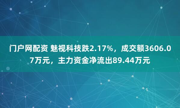 门户网配资 魅视科技跌2.17%，成交额3606.07万元，主力资金净流出89.44万元