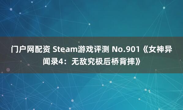 门户网配资 Steam游戏评测 No.901《女神异闻录4：无敌究极后桥背摔》