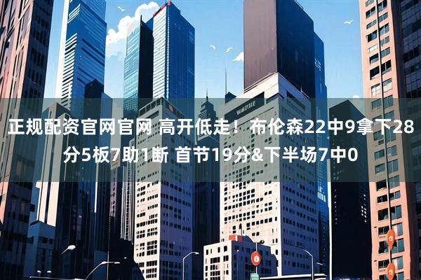 正规配资官网官网 高开低走！布伦森22中9拿下28分5板7助1断 首节19分&下半场7中0