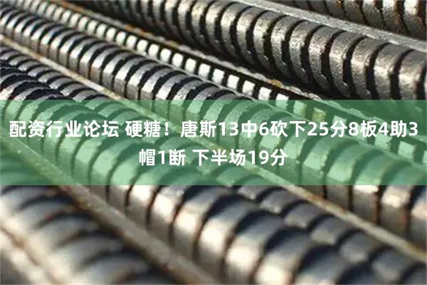 配资行业论坛 硬糖！唐斯13中6砍下25分8板4助3帽1断 下半场19分